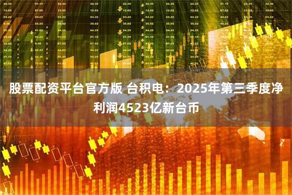 股票配资平台官方版 台积电：2025年第三季度净利润4523亿新台币